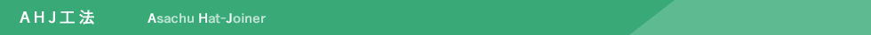 AHJ工法 Asachu Hat-Joiner